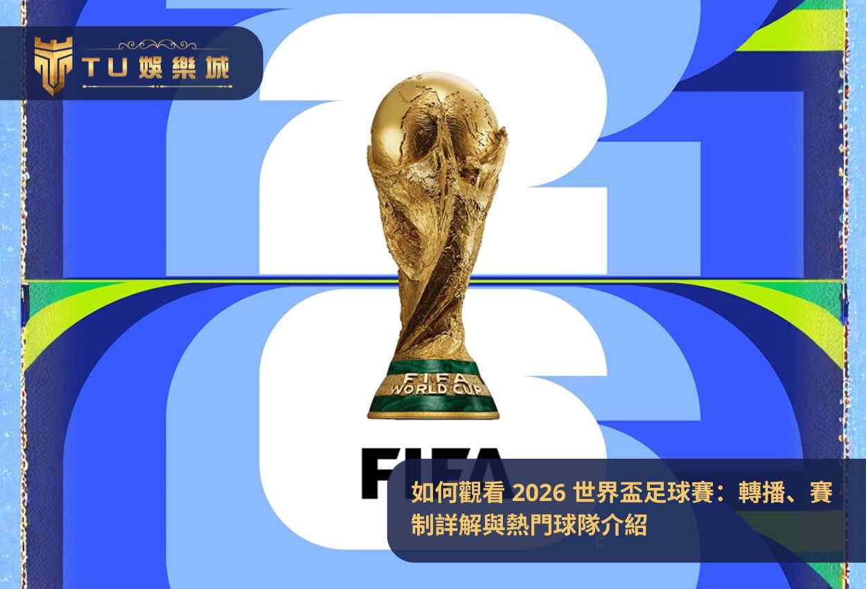 如何觀看 2026 世界盃足球賽:轉播、賽制詳解與熱門球隊介紹